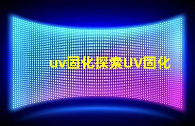 uv固化探索UV固化技術(shù)的未來(lái)潛力