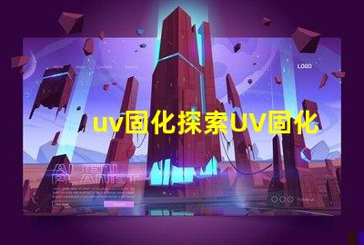 uv固化探索UV固化技術(shù)的未來潛力