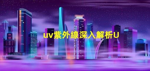 uv紫外線深入解析UV紫外線對(duì)健康的影響