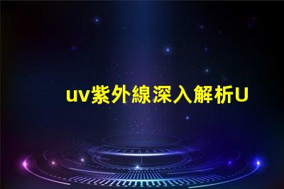 uv紫外線深入解析UV紫外線對健康的影響