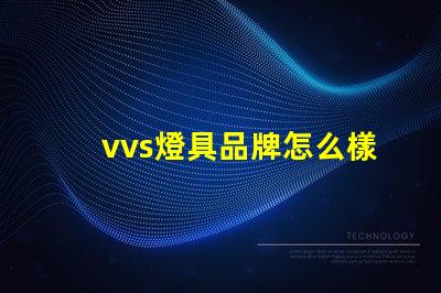 vvs燈具品牌怎么樣深入分析vvs燈具品牌的市場表現
