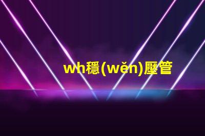 wh穩(wěn)壓管如何挑選高性能的wh穩(wěn)壓管
