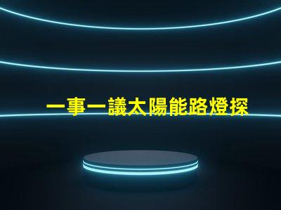 一事一議太陽能路燈探討太陽能路燈的創新與應用