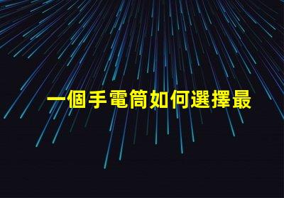一個手電筒如何選擇最佳手電筒應(yīng)用