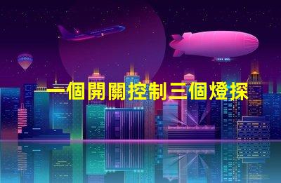 一個開關控制三個燈探索高效照明方案的最佳選擇
