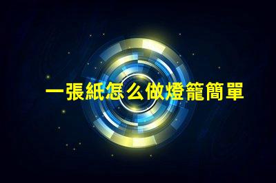 一張紙怎么做燈籠簡單紙燈籠制作技巧揭秘