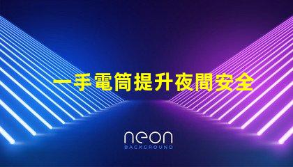 一手電筒提升夜間安全的必備工具