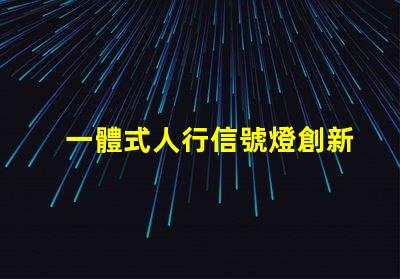 一體式人行信號燈創新設計提升交通安全性