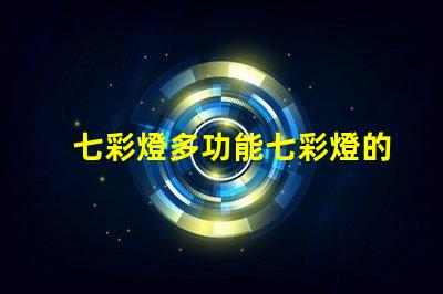 七彩燈多功能七彩燈的應(yīng)用與優(yōu)勢(shì)解析