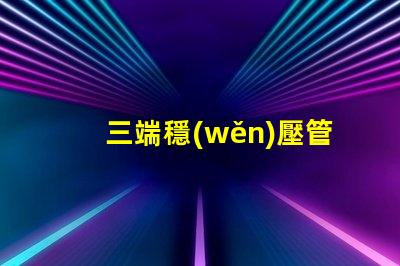 三端穩(wěn)壓管型號(hào)大全了解不同型號(hào)的應(yīng)用與選擇指南