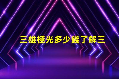 三雄極光多少錢了解三雄極光產品的真實價格