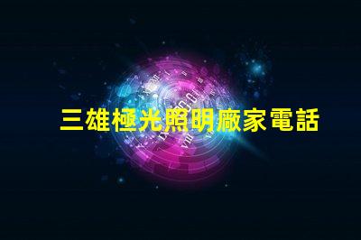 三雄極光照明廠家電話獲取最新聯(lián)系方式與服務(wù)支持