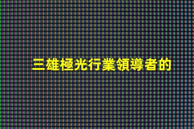 三雄極光行業領導者的技術創新揭秘