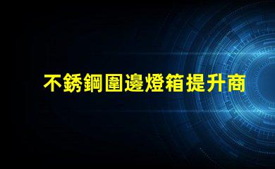 不銹鋼圍邊燈箱提升商業(yè)吸引力的照明解決方案