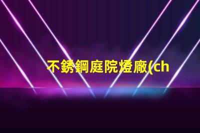 不銹鋼庭院燈廠(chǎng)家探索可靠的供應(yīng)商與市場(chǎng)機(jī)會(huì)