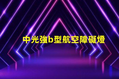 中光強b型航空障礙燈提升航空安全的關(guān)鍵照明設(shè)備