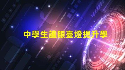 中學生護眼臺燈提升學習效率的護眼利器,你準備好了嗎