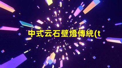 中式云石壁燈傳統(tǒng)美學(xué)與現(xiàn)代照明的完美結(jié)合