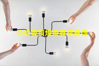 中式吸頂燈燈具探尋傳統與現代的完美結合