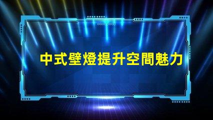 中式壁燈提升空間魅力的照明選擇