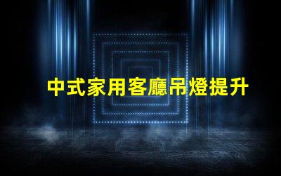 中式家用客廳吊燈提升家居品味的藝術之選