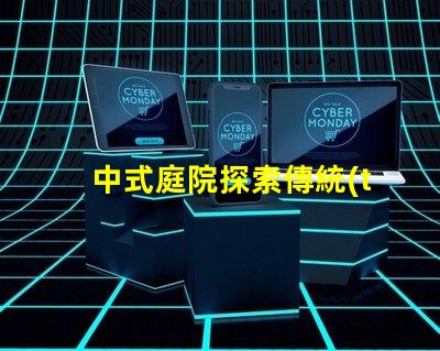 中式庭院探索傳統(tǒng)設計與現(xiàn)代需求的完美結(jié)合