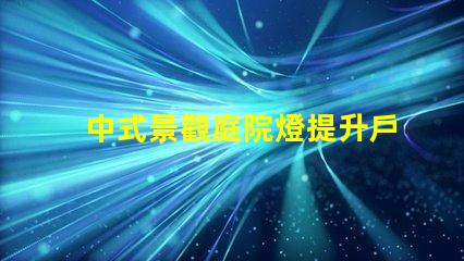 中式景觀庭院燈提升戶外美感的設(shè)計(jì)選擇