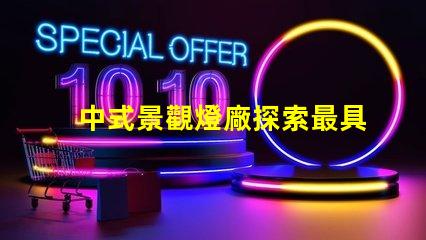 中式景觀燈廠探索最具創意的中式燈具解決方案