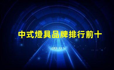 中式燈具品牌排行前十名2023年最新市場(chǎng)趨勢(shì)分析