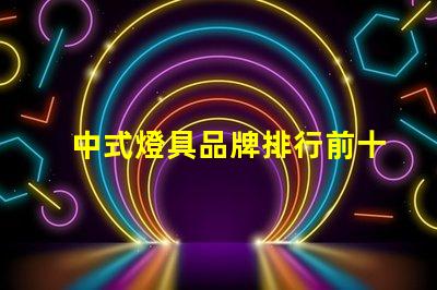 中式燈具品牌排行前十名2023年最新市場趨勢分析