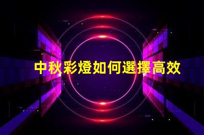 中秋彩燈如何選擇高效節能的中秋彩燈