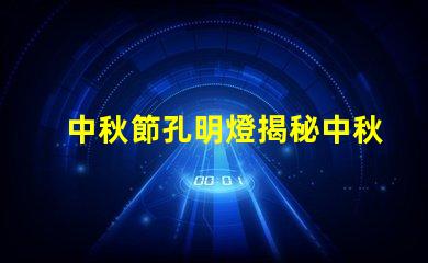 中秋節孔明燈揭秘中秋節孔明燈的文化意義