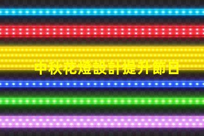 中秋花燈設計提升節日氛圍的獨特創意方案