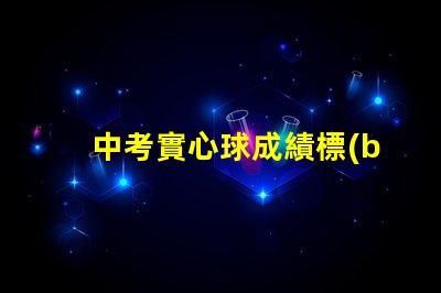 中考實心球成績標(biāo)準(zhǔn)中考實心球評分細則解析