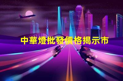 中華燈批發價格揭示市場潛力與隱藏成本