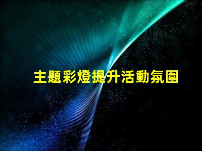 主題彩燈提升活動氛圍的最佳選擇