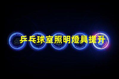 乒乓球室照明燈具提升比賽體驗的最佳選擇