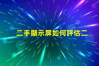 二手顯示屏如何評估二手顯示屏的價值與質量