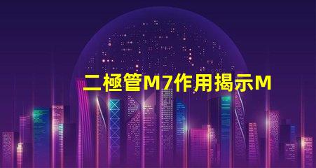二極管M7作用揭示M7二極管在電路中的關鍵角色