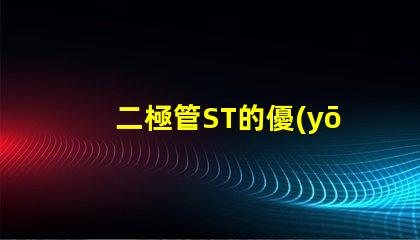 二極管ST的優(yōu)勢與市場應用探究ST二極管的行業(yè)影響力