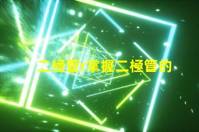 二極管r掌握二極管的應(yīng)用與選擇技巧