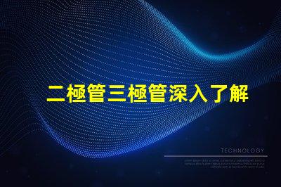 二極管三極管深入了解二極管與三極管的核心差異