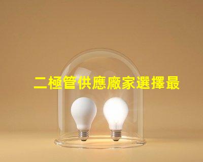 二極管供應廠家選擇最佳供應商的關鍵因素是什么