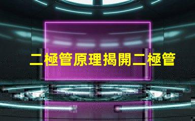 二極管原理揭開二極管工作機制的真相