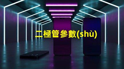 二極管參數(shù)深入了解二極管性能的關(guān)鍵因素