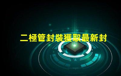 二極管封裝獲取最新封裝資料與技術(shù)指南