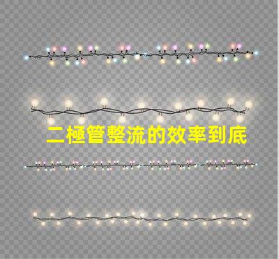 二極管整流的效率到底有多高深入探討二極管整流技術的關鍵