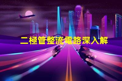 二極管整流電路深入解析整流原理與應用