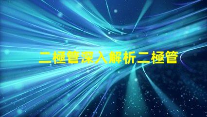 二極管深入解析二極管的工作原理與應(yīng)用
