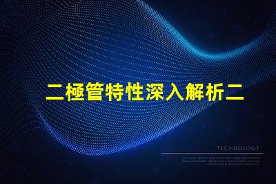 二極管特性深入解析二極管的工作原理與應用